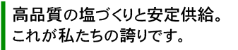 高品質の塩づくりと安定供給。これが私たちの誇りです。